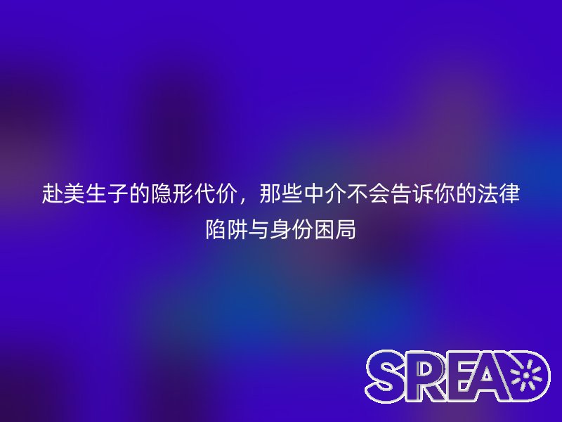 赴美生子的隐形代价，那些中介不会告诉你的法律陷阱与身份困局